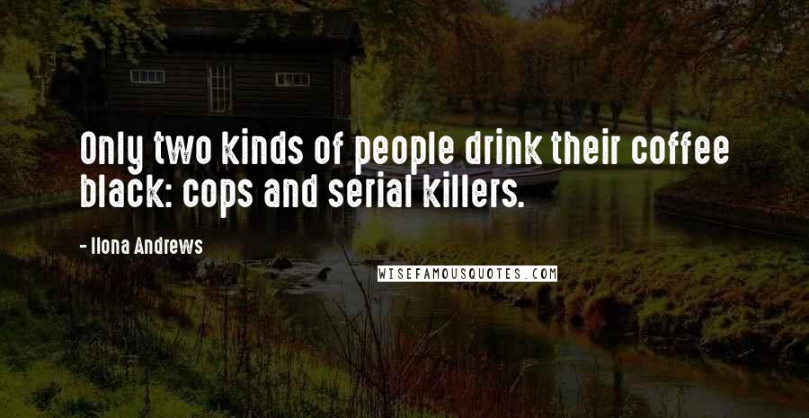 Ilona Andrews Quotes: Only two kinds of people drink their coffee black: cops and serial killers.