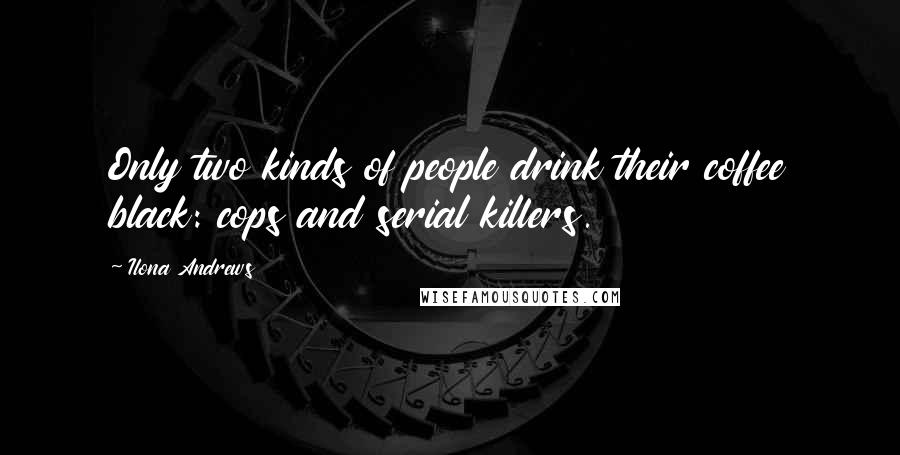 Ilona Andrews Quotes: Only two kinds of people drink their coffee black: cops and serial killers.