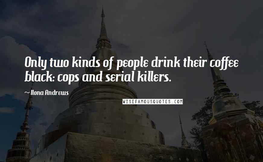 Ilona Andrews Quotes: Only two kinds of people drink their coffee black: cops and serial killers.