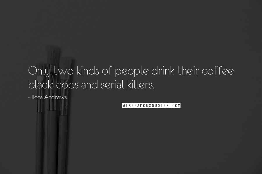 Ilona Andrews Quotes: Only two kinds of people drink their coffee black: cops and serial killers.