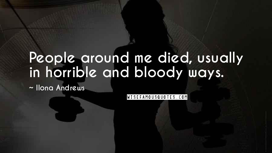 Ilona Andrews Quotes: People around me died, usually in horrible and bloody ways.