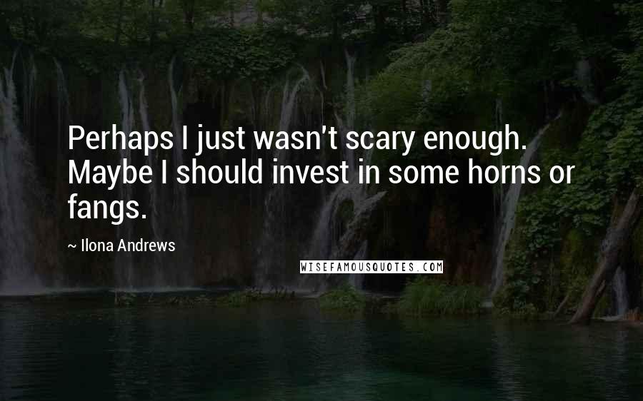 Ilona Andrews Quotes: Perhaps I just wasn't scary enough. Maybe I should invest in some horns or fangs.