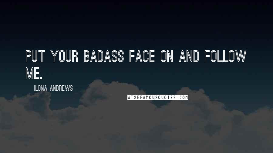 Ilona Andrews Quotes: Put your badass face on and follow me.