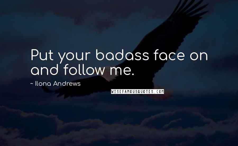Ilona Andrews Quotes: Put your badass face on and follow me.