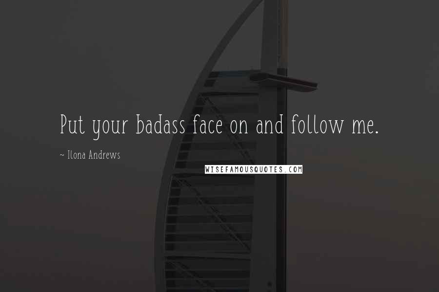 Ilona Andrews Quotes: Put your badass face on and follow me.