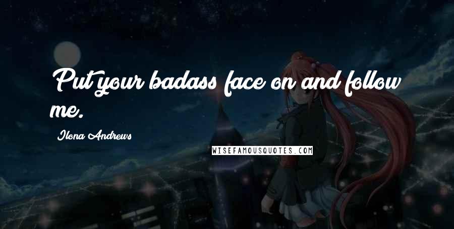 Ilona Andrews Quotes: Put your badass face on and follow me.