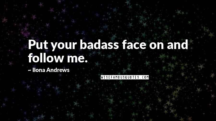 Ilona Andrews Quotes: Put your badass face on and follow me.