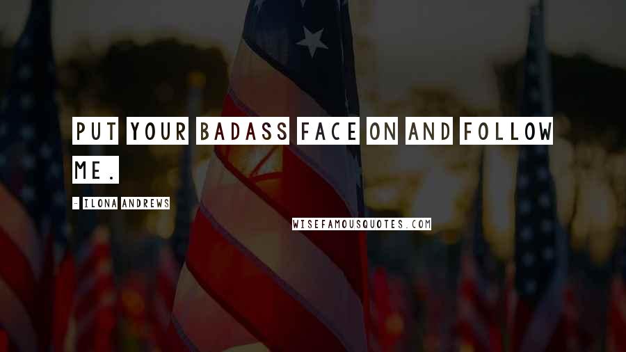 Ilona Andrews Quotes: Put your badass face on and follow me.
