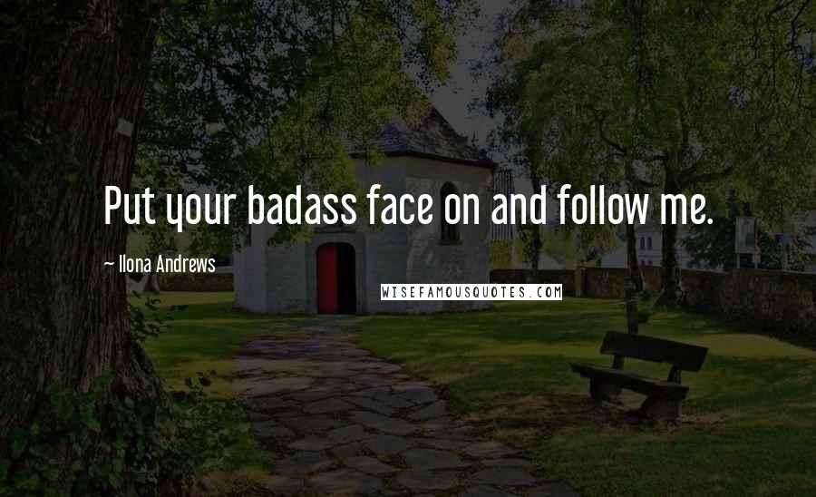 Ilona Andrews Quotes: Put your badass face on and follow me.