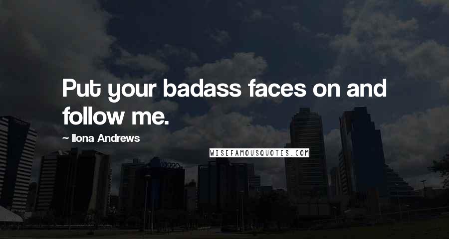 Ilona Andrews Quotes: Put your badass faces on and follow me.