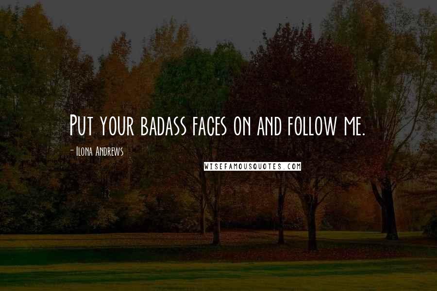 Ilona Andrews Quotes: Put your badass faces on and follow me.