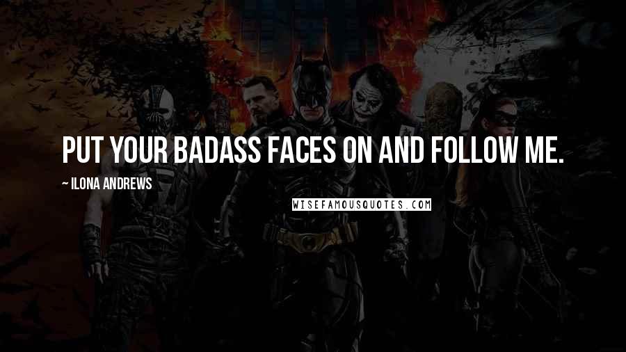 Ilona Andrews Quotes: Put your badass faces on and follow me.