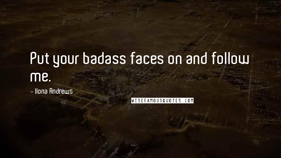 Ilona Andrews Quotes: Put your badass faces on and follow me.