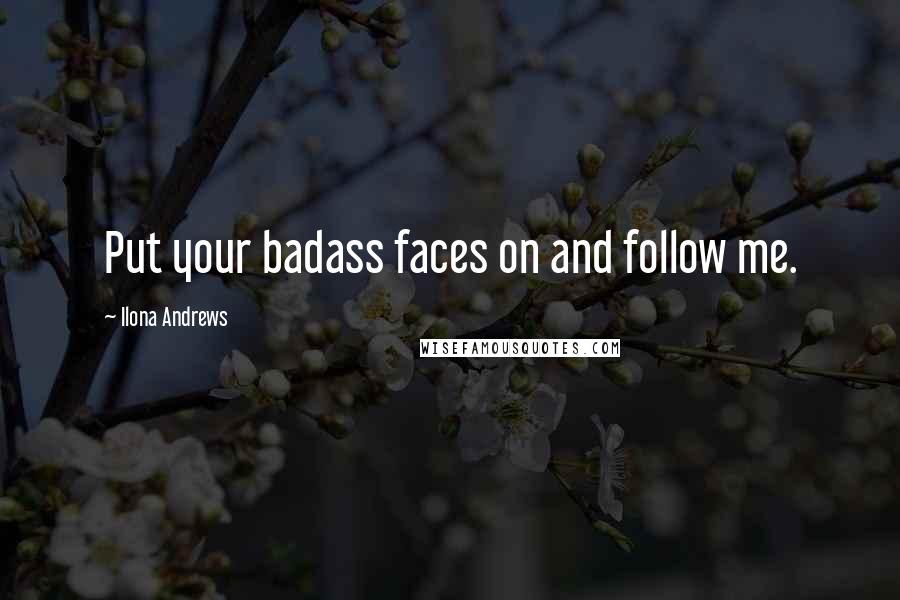 Ilona Andrews Quotes: Put your badass faces on and follow me.