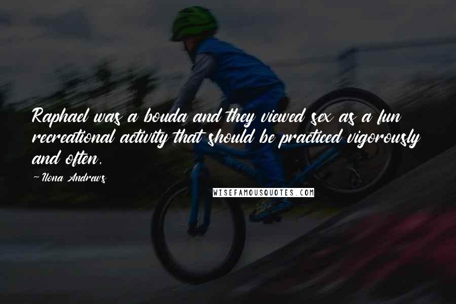 Ilona Andrews Quotes: Raphael was a bouda and they viewed sex as a fun recreational activity that should be practiced vigorously and often.