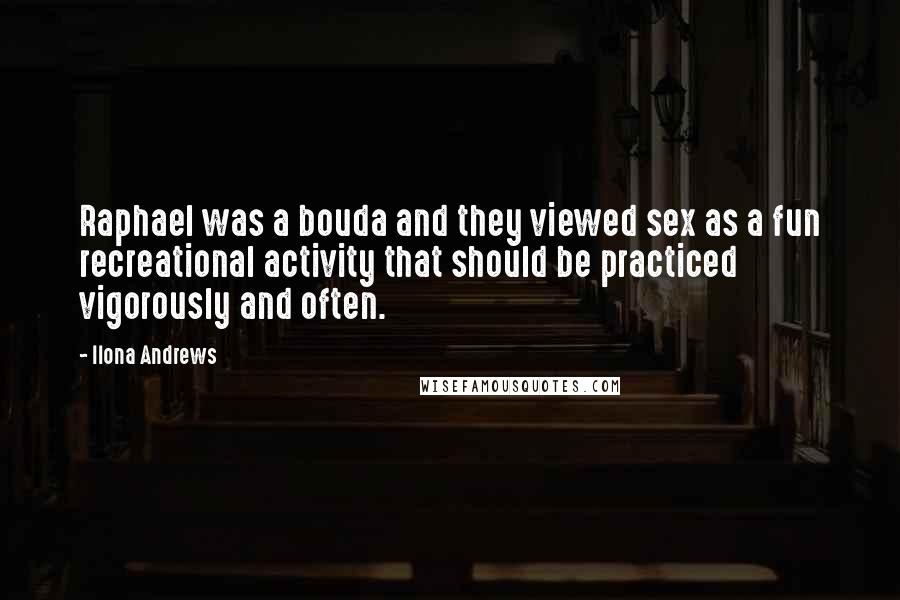 Ilona Andrews Quotes: Raphael was a bouda and they viewed sex as a fun recreational activity that should be practiced vigorously and often.