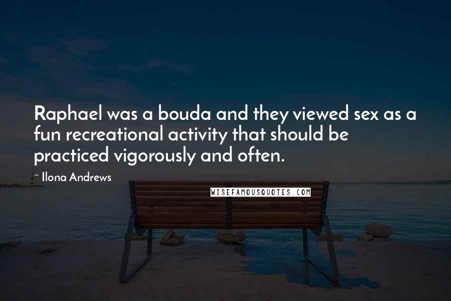 Ilona Andrews Quotes: Raphael was a bouda and they viewed sex as a fun recreational activity that should be practiced vigorously and often.