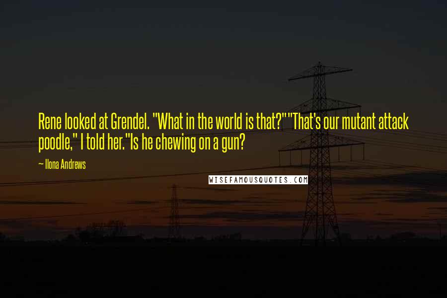 Ilona Andrews Quotes: Rene looked at Grendel. "What in the world is that?""That's our mutant attack poodle," I told her."Is he chewing on a gun?