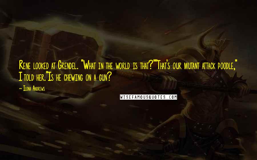 Ilona Andrews Quotes: Rene looked at Grendel. "What in the world is that?""That's our mutant attack poodle," I told her."Is he chewing on a gun?