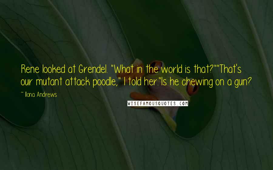Ilona Andrews Quotes: Rene looked at Grendel. "What in the world is that?""That's our mutant attack poodle," I told her."Is he chewing on a gun?