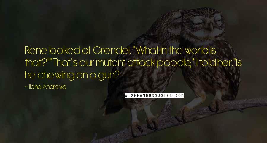 Ilona Andrews Quotes: Rene looked at Grendel. "What in the world is that?""That's our mutant attack poodle," I told her."Is he chewing on a gun?