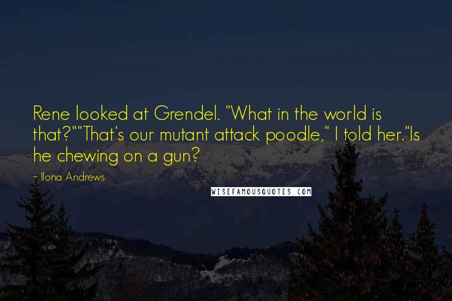Ilona Andrews Quotes: Rene looked at Grendel. "What in the world is that?""That's our mutant attack poodle," I told her."Is he chewing on a gun?