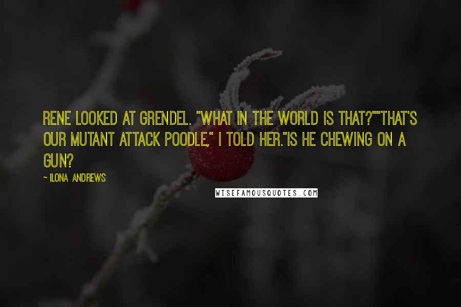 Ilona Andrews Quotes: Rene looked at Grendel. "What in the world is that?""That's our mutant attack poodle," I told her."Is he chewing on a gun?