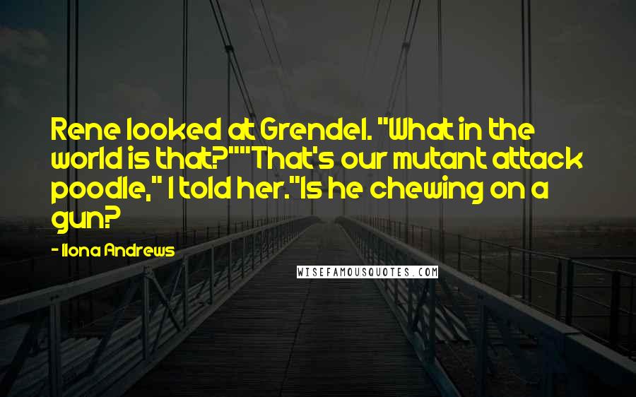 Ilona Andrews Quotes: Rene looked at Grendel. "What in the world is that?""That's our mutant attack poodle," I told her."Is he chewing on a gun?