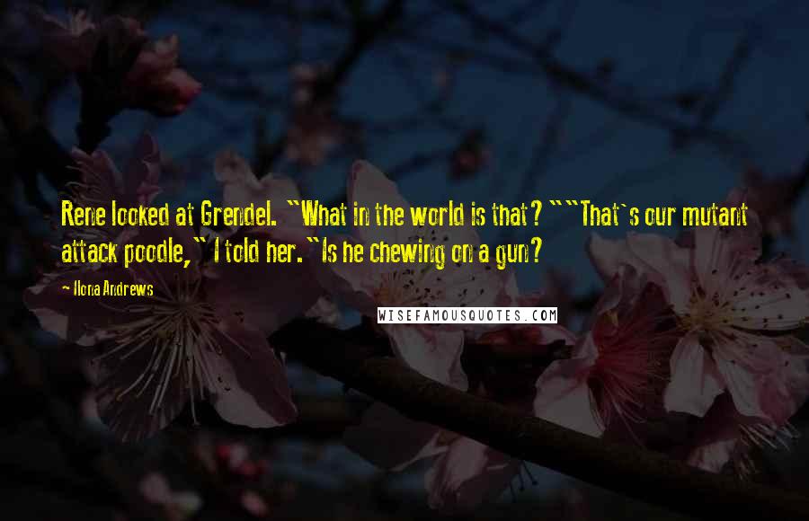 Ilona Andrews Quotes: Rene looked at Grendel. "What in the world is that?""That's our mutant attack poodle," I told her."Is he chewing on a gun?