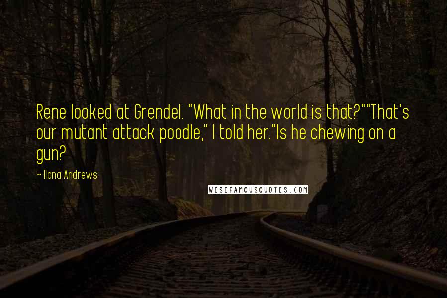 Ilona Andrews Quotes: Rene looked at Grendel. "What in the world is that?""That's our mutant attack poodle," I told her."Is he chewing on a gun?