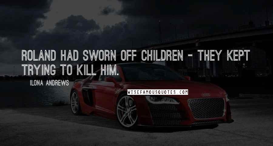 Ilona Andrews Quotes: Roland had sworn off children - they kept trying to kill him.