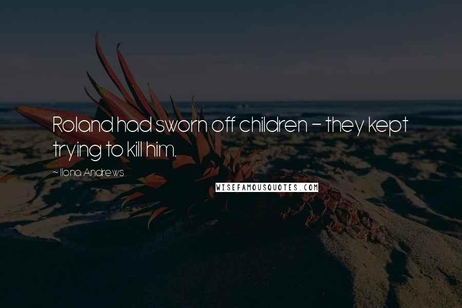 Ilona Andrews Quotes: Roland had sworn off children - they kept trying to kill him.
