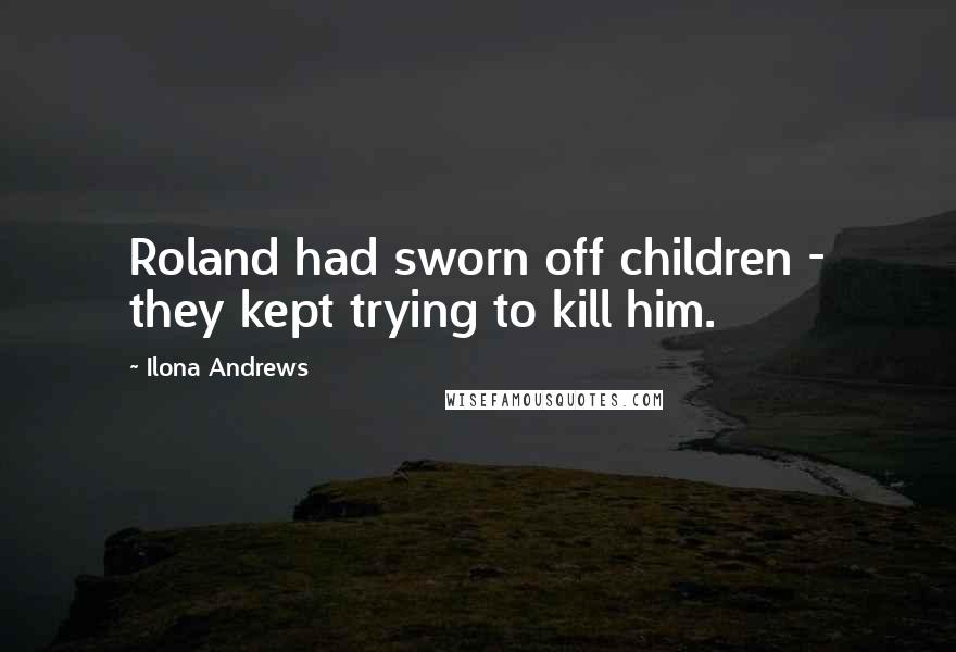 Ilona Andrews Quotes: Roland had sworn off children - they kept trying to kill him.
