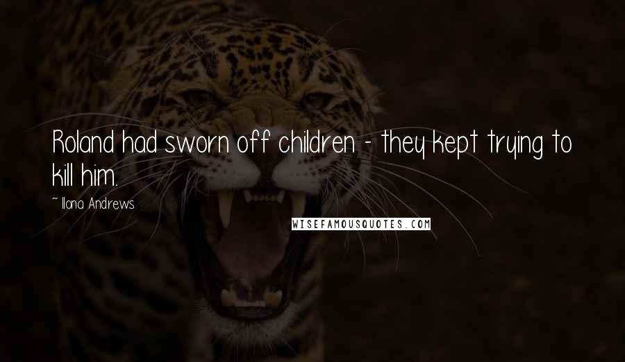 Ilona Andrews Quotes: Roland had sworn off children - they kept trying to kill him.