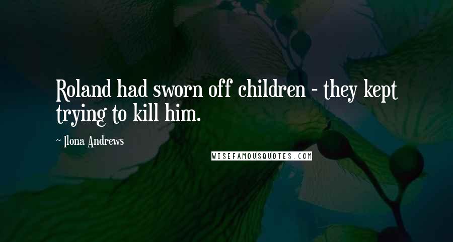 Ilona Andrews Quotes: Roland had sworn off children - they kept trying to kill him.