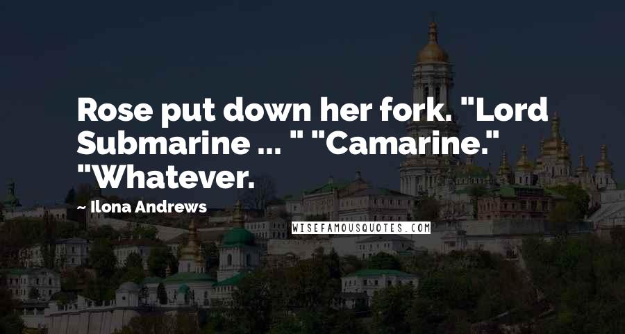 Ilona Andrews Quotes: Rose put down her fork. "Lord Submarine ... " "Camarine." "Whatever.