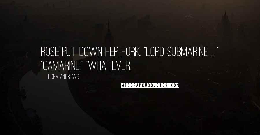 Ilona Andrews Quotes: Rose put down her fork. "Lord Submarine ... " "Camarine." "Whatever.