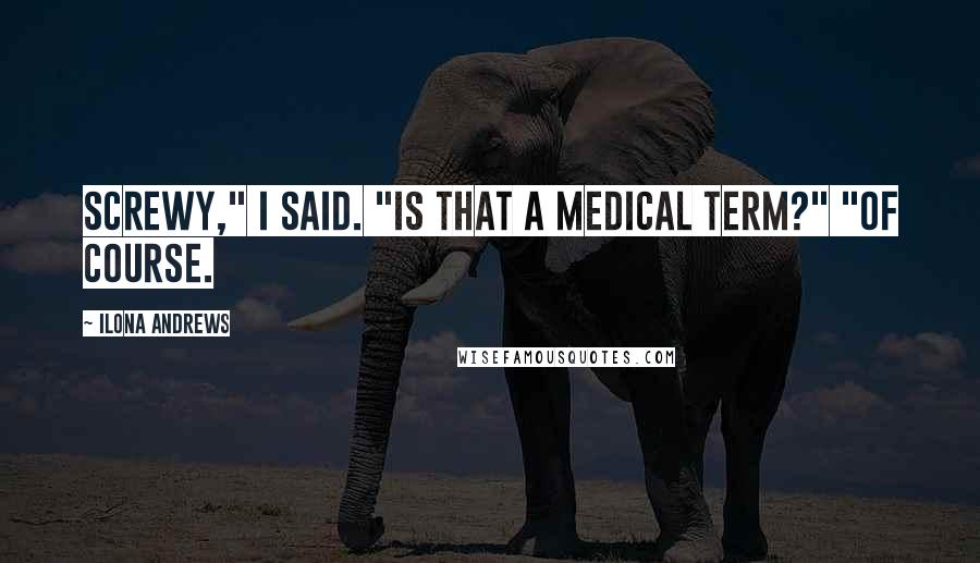 Ilona Andrews Quotes: Screwy," I said. "Is that a medical term?" "Of course.