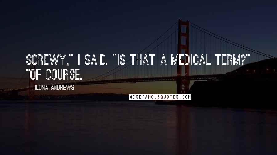 Ilona Andrews Quotes: Screwy," I said. "Is that a medical term?" "Of course.