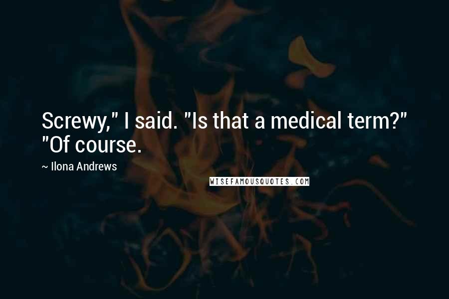 Ilona Andrews Quotes: Screwy," I said. "Is that a medical term?" "Of course.