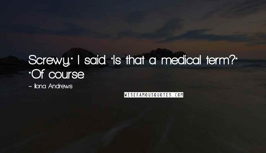 Ilona Andrews Quotes: Screwy," I said. "Is that a medical term?" "Of course.