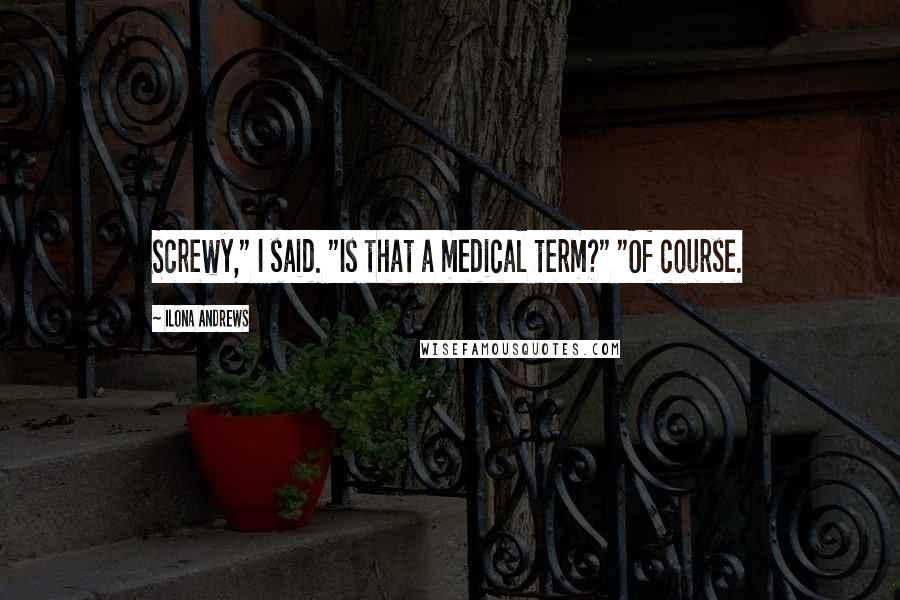 Ilona Andrews Quotes: Screwy," I said. "Is that a medical term?" "Of course.