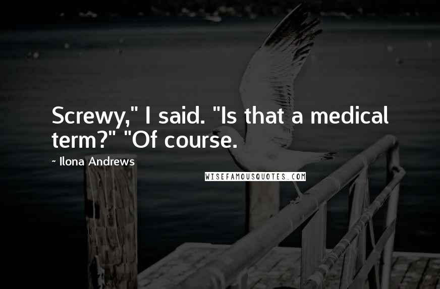 Ilona Andrews Quotes: Screwy," I said. "Is that a medical term?" "Of course.