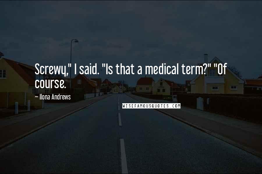 Ilona Andrews Quotes: Screwy," I said. "Is that a medical term?" "Of course.