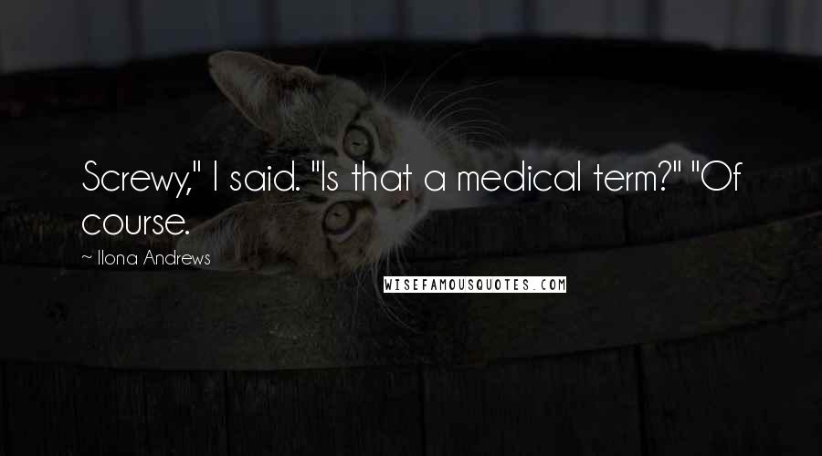 Ilona Andrews Quotes: Screwy," I said. "Is that a medical term?" "Of course.