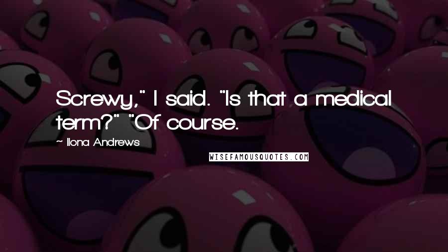 Ilona Andrews Quotes: Screwy," I said. "Is that a medical term?" "Of course.