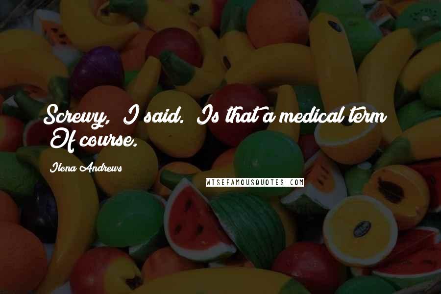 Ilona Andrews Quotes: Screwy," I said. "Is that a medical term?" "Of course.