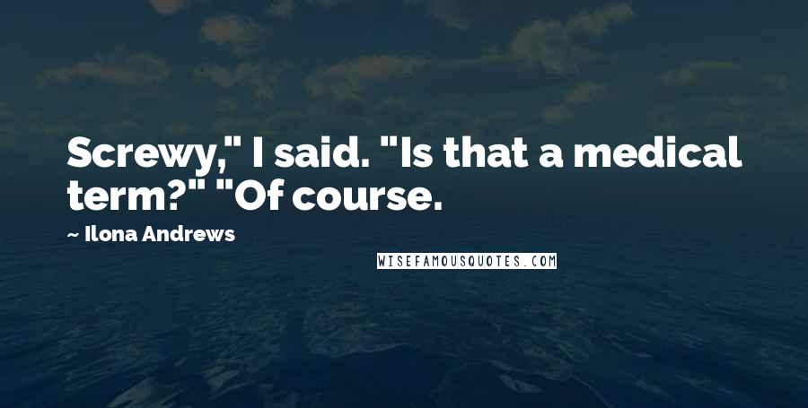 Ilona Andrews Quotes: Screwy," I said. "Is that a medical term?" "Of course.