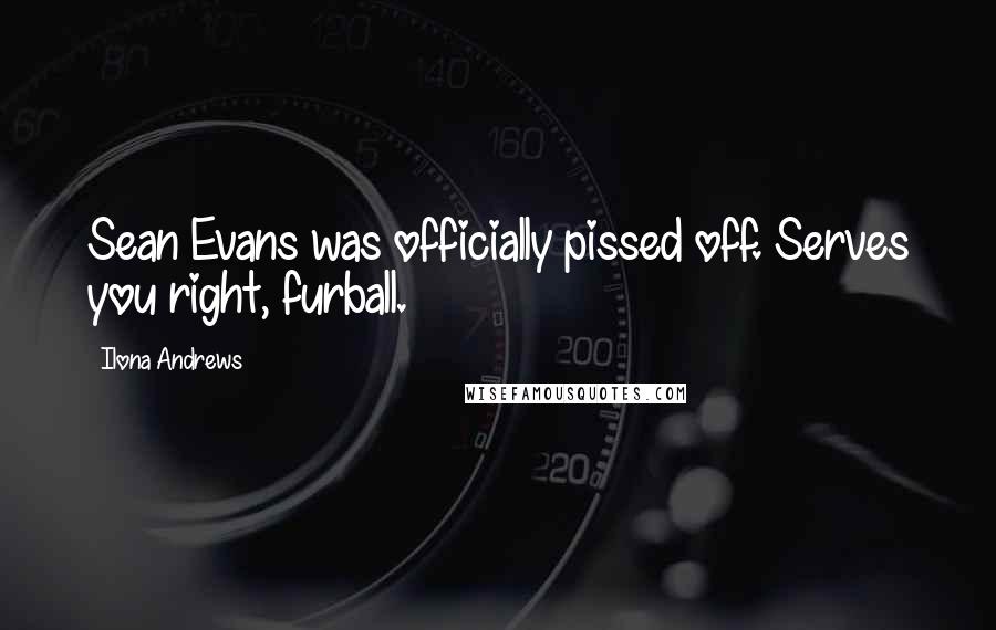 Ilona Andrews Quotes: Sean Evans was officially pissed off. Serves you right, furball.