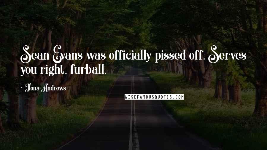 Ilona Andrews Quotes: Sean Evans was officially pissed off. Serves you right, furball.
